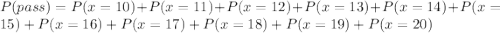 P(pass)=P(x=10)+P(x=11)+P(x=12)+P(x=13)+P(x=14)+P(x=15)+P(x=16)+P(x=17)+P(x=18)+P(x=19)+P(x=20)