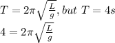 T=2\pi\sqrt{\frac{L}{g} }, but\ T =4s\\4=2\pi\sqrt{\frac{L}{g} }