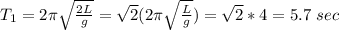 T_1=2\pi\sqrt{\frac{2L}{g} }=\sqrt{2} (2\pi\sqrt{\frac{L}{g} })=\sqrt{2}*4=5.7\ sec