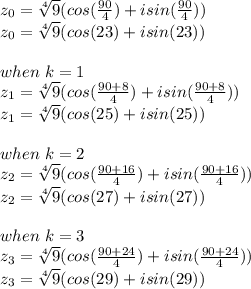 z_0 = \sqrt[4]{9}  (cos(\frac{90}{4} ) + isin(\frac{90}{4}))\\z_0 = \sqrt[4]{9}  (cos(23) + isin(23))\\\\when\ k =1\\z_1 = \sqrt[4]{9}  (cos(\frac{90+8}{4} ) + isin(\frac{90+8}{4}))\\z_1 = \sqrt[4]{9}  (cos(25 ) + isin(25))\\\\when\ k =2\\z_2 = \sqrt[4]{9}  (cos(\frac{90+16}{4} ) + isin(\frac{90+16}{4}))\\z_2 = \sqrt[4]{9}  (cos(27 ) + isin(27))\\\\when\ k =3\\z_3 = \sqrt[4]{9}  (cos(\frac{90+24}{4} ) + isin(\frac{90+24}{4}))\\z_3 = \sqrt[4]{9}  (cos(29 ) + isin(29))\\