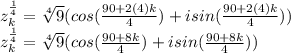 z_k^{\frac{1}{4} } = \sqrt[4]{9}  (cos(\frac{90+2(4)k}{4} ) + isin(\frac{90+2(4)k}{4}))\\z_k^{\frac{1}{4} } = \sqrt[4]{9}  (cos(\frac{90+8k}{4} ) + isin(\frac{90+8k}{4}))\\