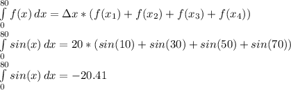 \int\limits^{80}_0 {f(x)} \, dx =\Delta x*(f(x_1)+f(x_2)+f(x_3)+f(x_4))\\\int\limits^{80}_0 {sin(x)} \, dx =20*(sin(10)+sin(30)+sin(50)+sin(70))\\\int\limits^{80}_0 {sin(x)} \, dx =-20.41