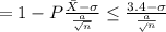 = 1 - P \frac{\bar X - \sigma}{\frac{a}{\sqrt{n} } }  \leq \frac{3.4 - \sigma}{\frac{a}\sqrt{n}  }