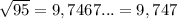 \sqrt{95} =9,7467... = 9,747