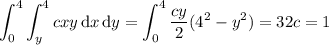 \displaystyle\int_0^4\int_y^4 cxy\,\mathrm dx\,\mathrm dy=\int_0^4\frac{cy}2(4^2-y^2)=32c=1