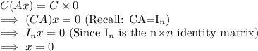 C(Ax)=C \times 0\\\implies (CA)x=0$ (Recall: CA=I_n)\\\implies I_nx=0 $ (Since I_n$ is the n\times n$ identity matrix)\\\implies x=0