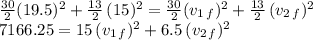 \frac{30}{2} (19.5)^2+\frac{13}{2} \,(15)^2=\frac{30}{2} (v_{1\,f})^2+\frac{13}{2} \,(v_{2\,f})^2\\7166.25=15\, (v_{1\,f})^2+6.5\,(v_{2\,f})^2
