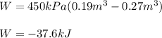 W=450kPa(0.19m^3-0.27m^3)\\\\W=-37.6kJ