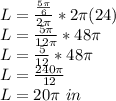 L = \frac{\frac{5\pi }{6} }{2\pi }  *  2\pi (24)\\L = \frac{5\pi }{12\pi } * 48\pi \\L = \frac{5}{12} * 48\pi  \\L = \frac{240\pi }{12} \\L = 20\pi \ in