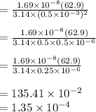 =\frac{1.69 \times 10^{-8}(62.9)}{3.14 \times (0.5 \times 10^{-3})^2}\\\\=\frac{1.69 \times 10^{-8}(62.9)}{3.14 \times 0.5 \times 0.5 \times 10^{-6}}\\\\=\frac{1.69 \times 10^{-8}(62.9)}{3.14 \times 0.25 \times 10^{-6}}\\\\=135.41 \times 10^{-2}\\=1.35\times 10^{-4}\\