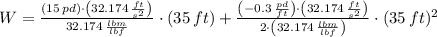 W = \frac{(15\,pd)\cdot \left(32.174\,\frac{ft}{s^{2}} \right)}{32.174\,\frac{lbm}{lbf} }\cdot (35\,ft) + \frac{\left(-0.3\,\frac{pd}{ft} \right)\cdot \left(32.174\,\frac{ft}{s^{2}} \right)}{2\cdot \left(32.174\,\frac{lbm}{lbf} \right)}\cdot (35\,ft)^{2}