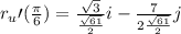 r_{u}{\prime}(\frac{\pi}{6}) = \frac{\sqrt{3}}{\frac{\sqrt{61}}{2}}i - \frac{7}{2\frac{\sqrt{61}}{2}}j