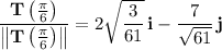 \dfrac{\mathbf T\left(\frac\pi6\right)}{\left\|\mathbf T\left(\frac\pi6\right)\right\|}=2\sqrt{\dfrac3{61}}\,\mathbf i-\dfrac7{\sqrt{61}}\,\mathbf j