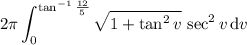 \displaystyle2\pi\int_0^{\tan^{-1}\frac{12}5}\sqrt{1+\tan^2v}\,\sec^2v\,\mathrm dv