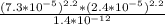 \frac {(7.3 * 10^{-5} )^{2.2}* (2.4*10^{-5} )^{2.2}}{1.4*10^{-12} }