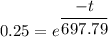 0.25 =  e^{\dfrac {-t}{ 697.79}}