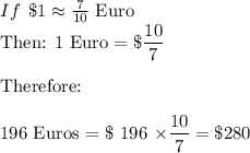 If\:\:\$1 \approx \frac{7}{10}$ Euro\\Then: 1 Euro $=\$  \dfrac{10}{7}\\\\$Therefore:\\\\196 Euros = \$ 196 \times \dfrac{10}{7} =\$280