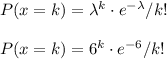 P(x=k)=\lambda^{k} \cdot e^{-\lambda}/k!\\\\P(x=k)=6^k\cdot e^{-6}/k!