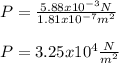 P=\frac{5.88x10^{-3}N}{1.81x10^{-7}m^2} \\\\P=3.25x10^{4}\frac{N}{m^2}