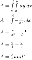 A= \int\limits_c^d \int\limits_a^b {} \, dy.dx \\\\A = \int\limits_c^d { - \frac{4}{x^3} } . dx\\\\A = \frac{2}{x^2} |\limits_-_2^-^1\\\\A = \frac{2}{1} - \frac{2}{4} \\\\A = \frac{3}{2} unit^2