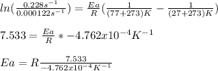 ln(\frac{0.228s^{-1}}{0.000122s^{-1}} )=\frac{Ea}{R}(\frac{1}{(77+273)K}-\frac{1}{(27+273)K}  )\\\\7.533=\frac{Ea}{R}*-4.762x10^{-4}K^{-1}\\ \\Ea=R\frac{7.533}{-4.762x10^{-4}K^{-1}} \\