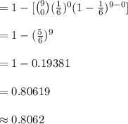 =1-[{9\choose 0}(\frac{1}{6})^{0}(1-\frac{1}{6})^{9-0}]\\\\=1-(\frac{5}{6})^{9}\\\\=1-0.19381\\\\=0.80619\\\\\approx 0.8062