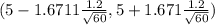 (5 - 1.6711\frac{1.2}{\sqrt{60} } , 5 +1.671\frac{1.2}{\sqrt{60} } )