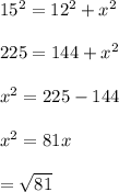 15^2 = 12^2 + x^2\\\\225 = 144 + x^2\\\\x^2 = 225 - 144\\\\x^2 = 81x\\\\= \sqrt{81}