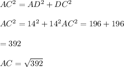 AC^2 = AD^2 + DC^2\\\\AC^2 = 14^2 + 14^2AC^2 = 196 + 196 \\\\= 392\\\\AC = \sqrt{392}