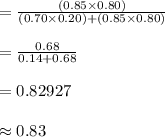 =\frac{(0.85\times 0.80)}{(0.70\times 0.20)+(0.85\times 0.80)}\\\\=\frac{0.68}{0.14+0.68}\\\\=0.82927\\\\\approx 0.83