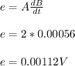e = A \frac{dB}{dt}\\\\e = 2 * 0.00056\\\\e = 0.00112 V