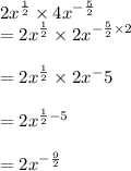 {2x}^{ \frac{1}{2} }  \times   {4x}^{ -  \frac{5}{2} }   \\  =  {2x}^{ \frac{1}{2} }  \times  {2x}^{- \frac{5}{2} \times 2 }  \\  \\  =  {2x}^{ \frac{1}{2} }  \times   {2x}^- {5}  \\  \\  =  {2x}^{ \frac{1}{2} - 5 }  \\  \\  =  {2x}^{ -\frac{9}{2} }