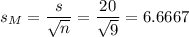 s_M=\dfrac{s}{\sqrt{n}}=\dfrac{20}{\sqrt{9}}=6.6667