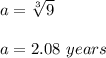 a = \sqrt[3]{9} \\\\a = 2.08 \ years