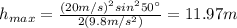 h_{max}=\frac{(20m/s)^2sin^250\°}{2(9.8m/s^2)}=11.97m
