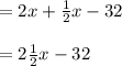 = 2x + \frac{1}{2}x - 32\\ \\= 2\frac{1}{2}x - 32