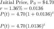 I$nitial Price, P_0=\$4.70\\r=1.36\%=0.0136\\P(t)=4.70(1+0.0136)^t\\\\P(t)=4.70(1.0136)^t