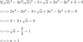 2(\sqrt{a})^4-2a^2(\sqrt{a})^2-3*\sqrt{a}+2a^3-2a^2+3=0\\\\ 2a^2-2a^3-3*\sqrt{a}+2a^3-2a^2+3=0\\\\3-3*\sqrt{a}=0\\\\\sqrt{a}=\dfrac{3}{3}=1\\\\ a = 1