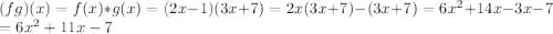 (fg)(x)=f(x)*g(x)=(2x-1)(3x+7)=2x(3x+7)-(3x+7)=6x^2+14x-3x-7\\=6x^2+11x-7