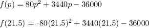 f(p) = 80p^2 + 3440p - 36000\\\\f($21.5) = -80(21.5)^2 + 3440(21.5) - 36000\\\\