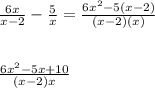 \frac{6x}{x - 2}  -  \frac{5}{x}  =  \frac{ {6x}^{2}  - 5(x - 2)}{( x - 2)(x)}  \\   \\  \\ \frac{ {6x}^{2} - 5x + 10 }{(x - 2)x}