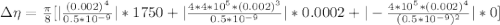 \Delta  \eta  = \frac{\pi}{8} [ |\frac{(0.002)^4}{0.5*10^{-9}}  | *  1750   +    | \frac{4 *  4 *10^{5} * (0.002)^3}{0.5*10^{-9}}  |*  0.0002 +  |-\frac{ 4*10^{5}* (0.002)^4}{(0.5*10^{-9})^2}  |*  0 ]