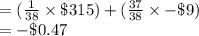 =(\frac{1}{38}\times \$315)+(\frac{37}{38}\times -\$9)\\=-\$0.47