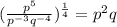 (\frac{p^5}{p^{-3}q^{-4}})^{\frac{1}{4}} = p^2q