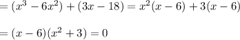 =(x^3-6x^2)+(3x-18)=x^2(x-6)+3(x-6)\\\\=(x-6)(x^2+3)=0