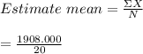 Estimate\ mean = \frac{\Sigma X}{N} \\\\ = \frac{1908.000}{20}