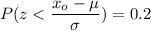 P({z < \dfrac{x_o - \mu }{\sigma}) = 0.2
