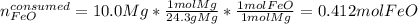 n_{FeO}^{consumed}=10.0Mg*\frac{1molMg}{24.3gMg}*\frac{1molFeO}{1molMg}=0.412molFeO