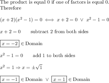 \text{The product is equal 0 if one of factors is equal 0.}\\\text{Therefore}\\\\(x+2)(x^2-1)=0\iff x+2=0\ \vee\ x^2-1=0\\\\x+2=0\qquad\text{subtract 2 from both sides}\\\\\boxed{x=-2}\in\text{Domain}\\\\x^2-1=0\qquad\text{add 1 to both sides}\\\\x^2=1\Rightarrow x=\pm\sqrt1\\\\\boxed{x=-1}\in\text{Domain}\ \vee\ \boxed{x=1}\in\text{Domain}