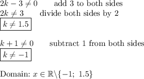 2k-3\neq0\qquad\text{add 3 to both sides}\\2k\neq3\qquad\text{divide both sides by 2}\\\boxed{k\neq1.5}\\\\k+1\neq0\qquad\text{subtract 1 from both sides}\\\boxed{k\neq-1}\\\\\text{Domain:}\ x\in\mathbb{R}\backslash\{-1;\ 1.5\}